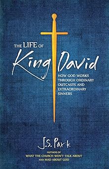 the life of king david how god works through ordinary outcasts and extraordinary sinners 1st edition j s park