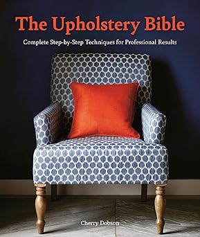 the upholstery bible complete step by step techniques for professional results 1st edition cherry dobson