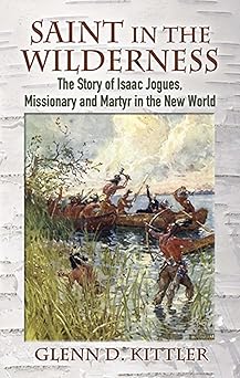 saint in the wilderness the story of isaac jogues missionary and martyr in the new world 1st edition glenn d