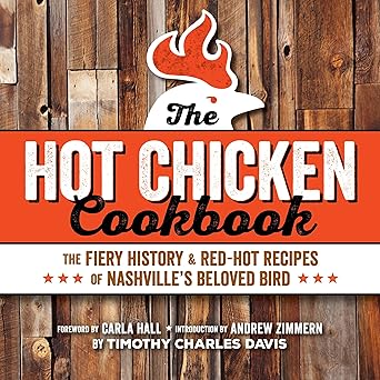 hot chicken cookbook the fiery history and red hot recipes of nashvilles beloved bird 1st edition timothy