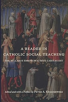 a reader in catholic social teaching from syllabus errorum to deus caritas est 1st edition peter a