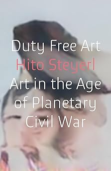 duty free art art in the age of planetary civil war 1st edition hito steyerl 1786632446, 978-1786632449