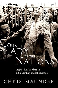 our lady of the nations apparitions of mary in 20th century catholic europe 1st edition chris maunder