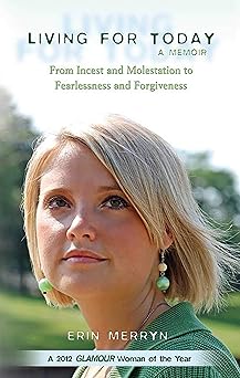 living for today from incest and molestation to fearlessness and forgiveness 1st edition erin merryn