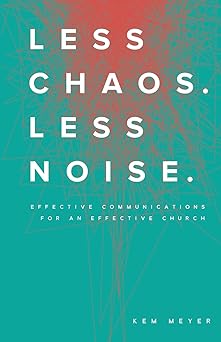 less chaos less noise effective communications for an effective church 1st edition kem meyer 099742740x,
