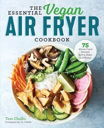 the essential vegan air fryer cookbook 75 whole food recipes to fry bake and roast 1st edition tess challis