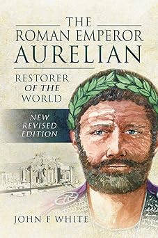 the roman emperor aurelian restorer of the world 1st edition john f white 1526781875, 978-1526781871