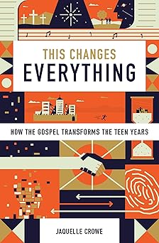 this changes everything how the gospel transforms the teen years 1st edition jaquelle crowe 143355514x,