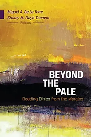 beyond the pale reading ethics from the margins 1st edition stacey m floyd thomas ,miguel a de la torre