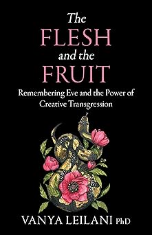 the flesh and the fruit remembering eve and the power of creative transgression 1st edition vanya leilani phd