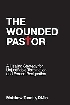 the wounded pastor a healing strategy for unjustifiable termination and forced resignation 1st edition