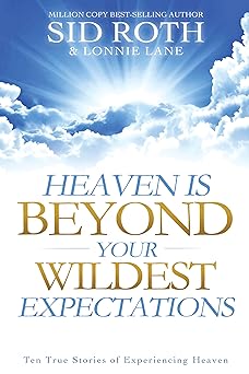 heaven is beyond your wildest expectations ten true stories of experiencing heaven 1st edition sid roth