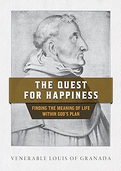 the quest for happiness finding the meaning of life within gods plan 1st edition venerable louis granada op