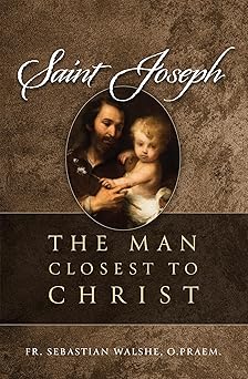 saint joseph the man closest to christ 1st edition fr sebastian walshe opraem 1505127270, 978-1505127270