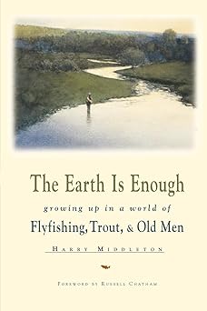 the earth is enough growing up in a world of flyfishing trout and old men 1st edition harry middleton