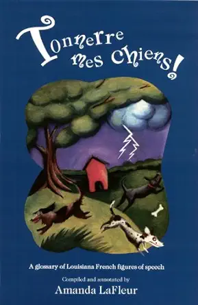 tonnerre mes chiens a glossary of louisiana french figures of speech 1st edition amanda lafleur 0967083893,