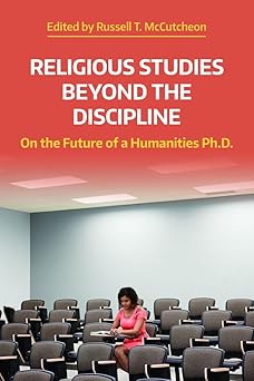 religious studies beyond the discipline on the future of a humanities ph d 1st edition russell t mccutcheon