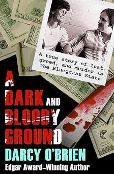 a dark and bloody ground a true story of lust greed and murder in the bluegrass state 1st edition darcy