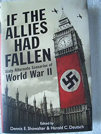 if the allies had fallen sixty alternate scenarios of world war ii 1st edition harold c showalter, dennis e ,