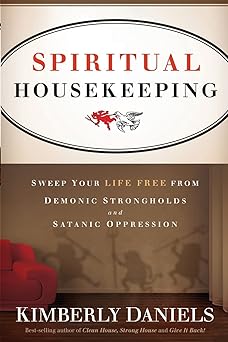 spiritual housekeeping sweep your life free from demonic strongholds and satanic oppression 1st edition