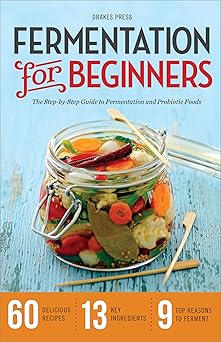 fermentation for beginners the step by step guide to fermentation and probiotic foods 1st edition drakes