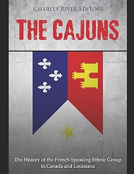 the cajuns the history of the french speaking ethnic group in canada and louisiana 1st edition charles river