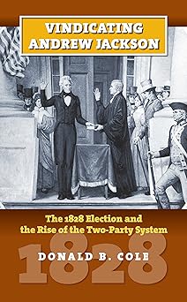 vindicating andrew jackson the 1828 election and the rise of the two party system 1st edition donald b cole