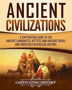 ancient civilizations a captivating guide to the ancient canaanites hittites and ancient israel and their