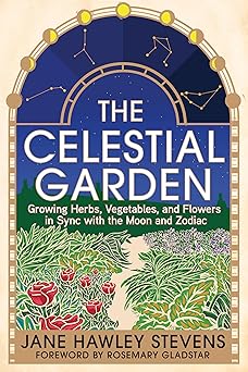 the celestial garden growing herbs vegetables and flowers in sync with the moon and zodiac 1st edition jane