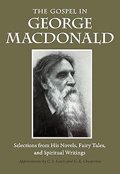 the gospel in george macdonald selections from his novels fairy tales and spiritual writings 1st edition