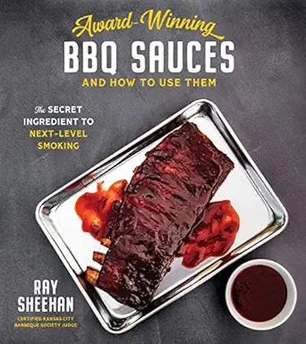 award winning bbq sauces and how to use them the secret ingredient to next level smoking 1st edition ray