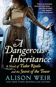 a dangerous inheritance a novel of tudor rivals and the secret of the tower 1st edition alison weir