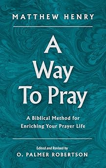a way to pray a biblical method for enriching your prayer life 1st edition matthew henry ,o palmer robertson