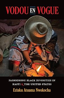 vodou en vogue fashioning black divinities in haiti and the united states 1st edition eziaku atuama nwokocha