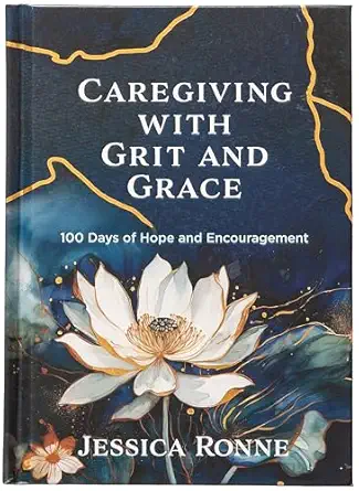 caregiving with grit and grace 100 days of hope and encouragement a wisdom and refreshment for every season