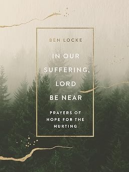 in our suffering lord be near prayers of hope for the hurting 1st edition ben locke 0310465117, 978-0310465119