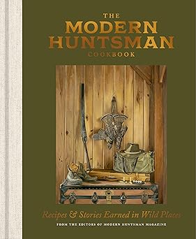 the modern huntsman cookbook recipes and stories earned in wild places 1st edition the editors of modern