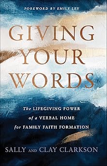 giving your words the lifegiving power of a verbal home for family faith formation 1st edition sally clarkson