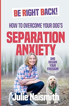 be right back how to overcome your dogs separation anxiety and regain your freedom 1st edition julie naismith