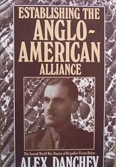establishing the anglo american alliance the second world war diaries of brigadier vivian dykes 1st edition