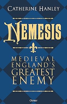 nemesis medieval englands greatest enemy 1st edition catherine hanley ,tina ross 1472867440, 978-1472867445