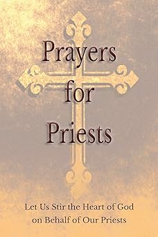 prayers for priests let us stir the heart of god on behalf of our priests 1st edition saints and prelates