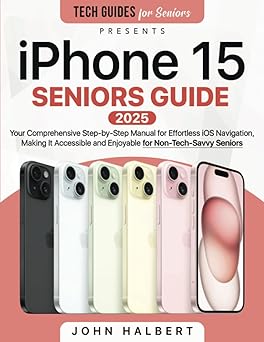 iphone 15 seniors guide your comprehensive step by step manual for effortless ios navigation making it