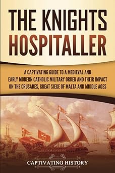 the knights hospitaller a captivating guide to a medieval and early modern catholic military order and their