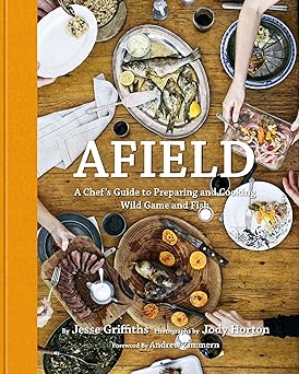 afield a chefs guide to preparing and cooking wild game and fish 1st edition jesse griffiths ,jody horton