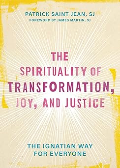 the spirituality of transformation joy and justice the ignatian way for everyone 1st edition patrick saint