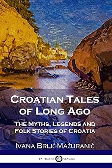 croatian tales of long ago the myths legends and folk stories of croatia 1st edition ivana brlic mazuranic