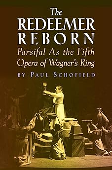 the redeemer reborn parsifal as the fifth opera of wagners ring 1st edition paul schofield 1574671618,