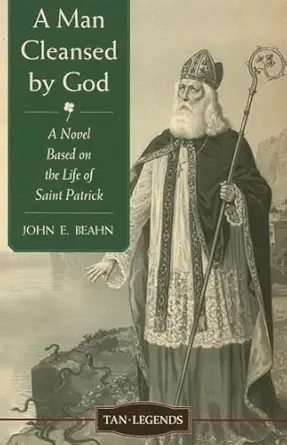 a man cleansed by god a novel based on the life of saint patrick 1st edition john edward beahn 0967597889,