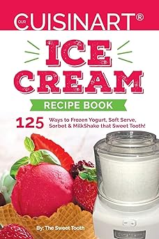 our cuisinart ice cream recipe book 125 ways to frozen yogurt soft serve sorbet or milkshake that sweet tooth